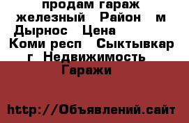 продам гараж железный › Район ­ м Дырнос › Цена ­ 50 000 - Коми респ., Сыктывкар г. Недвижимость » Гаражи   